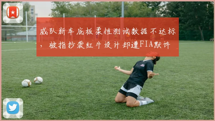 威队新车底板柔性测试数据不达标，被指抄袭红牛设计却遭FIA默许