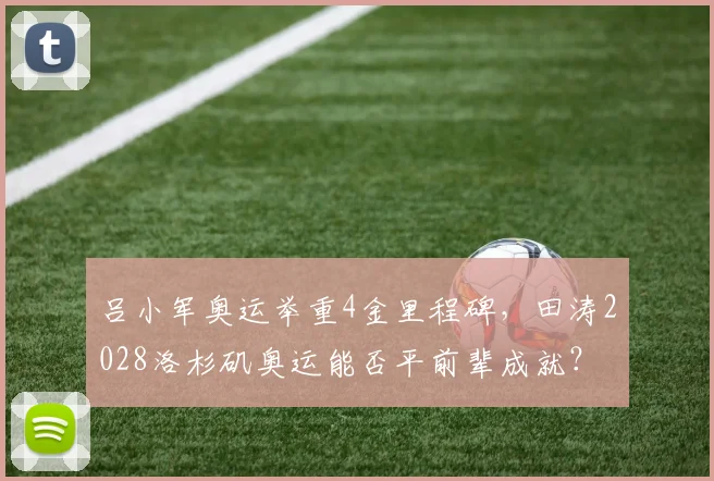 吕小军奥运举重4金里程碑，田涛2028洛杉矶奥运能否平前辈成就？