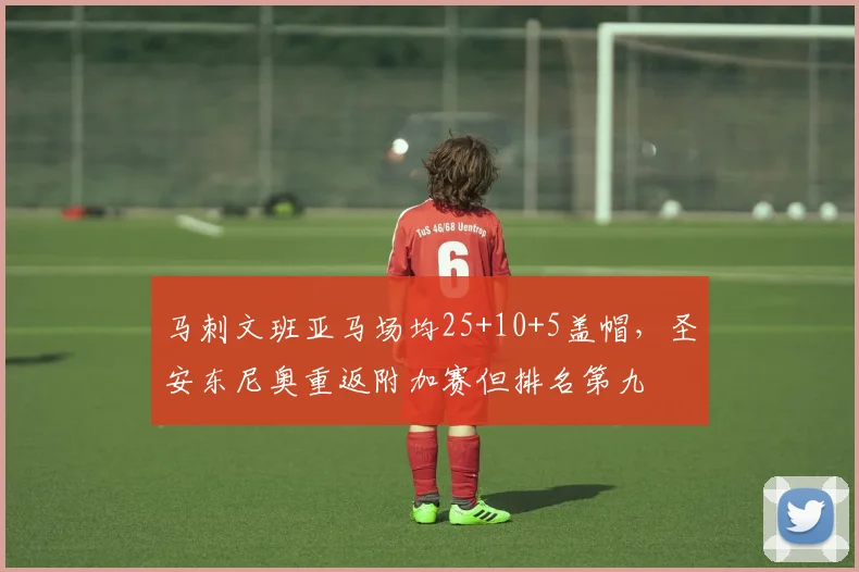 马刺文班亚马场均25+10+5盖帽，圣安东尼奥重返附加赛但排名第九