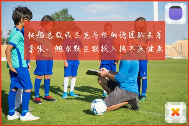快船总裁弗兰克与伦纳德团队关系紧张，鲍尔默巨额投入换不来健康赛季